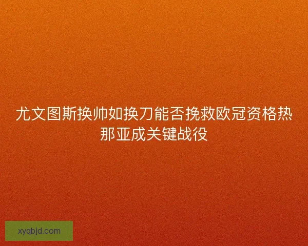 尤文图斯换帅如换刀能否挽救欧冠资格热那亚成关键战役