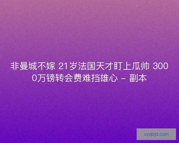 非曼城不嫁 21岁法国天才盯上瓜帅 3000万镑转会费难挡雄心 - 副本