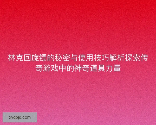 林克回旋镖的秘密与使用技巧解析探索传奇游戏中的神奇道具力量 林克回旋镖的秘密与使用技巧解析探索传奇游戏中的神奇道具力量