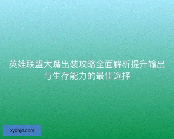 英雄联盟大嘴出装攻略全面解析提升输出与生存能力的最佳选择