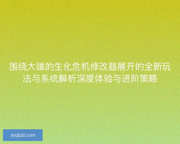 围绕大雄的生化危机修改器展开的全新玩法与系统解析深度体验与进阶策略