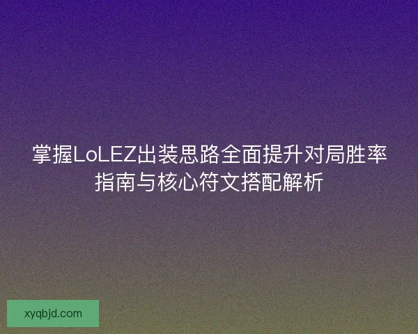 掌握LoLEZ出装思路全面提升对局胜率指南与核心符文搭配解析