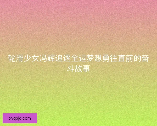 轮滑少女冯辉追逐全运梦想勇往直前的奋斗故事