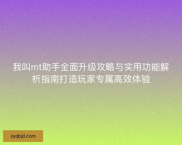我叫mt助手全面升级攻略与实用功能解析指南打造玩家专属高效体验 我叫mt助手全面升级攻略与实用功能解析指南打造玩家专属高效体验