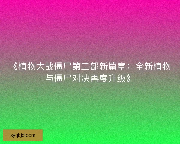 《植物大战僵尸第二部新篇章:全新植物与僵尸对决再度升级》 《植物大战僵尸第二部新篇章:全新植物与僵尸对决再度升级》