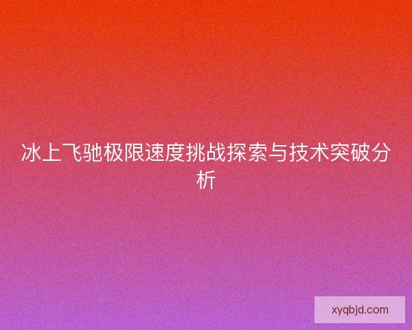 冰上飞驰极限速度挑战探索与技术突破分析 冰上飞驰极限速度挑战探索与技术突破分析